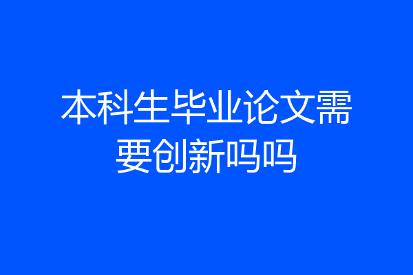 本科生毕业论文需要创新吗吗