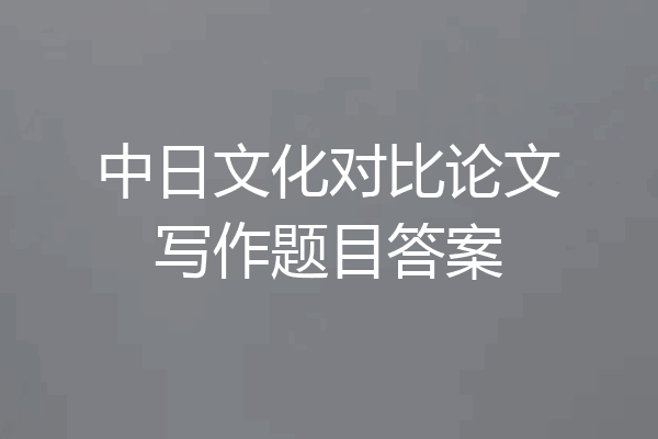 中日文化对比论文写作题目答案