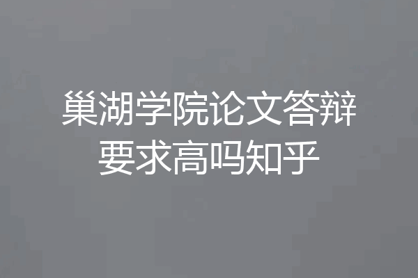 巢湖学院论文答辩要求高吗知乎