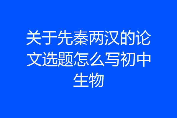 关于先秦两汉的论文选题怎么写初中生物