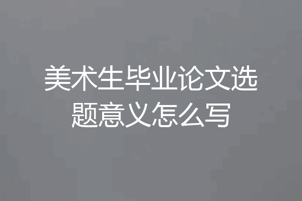 美术生毕业论文选题意义怎么写