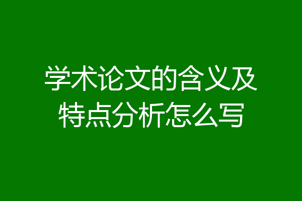 学术论文的含义及特点分析怎么写