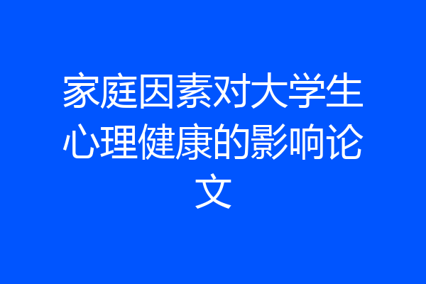 家庭因素对大学生心理健康的影响论文