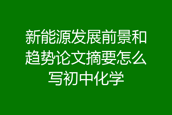 新能源发展前景和趋势论文摘要怎么写初中化学