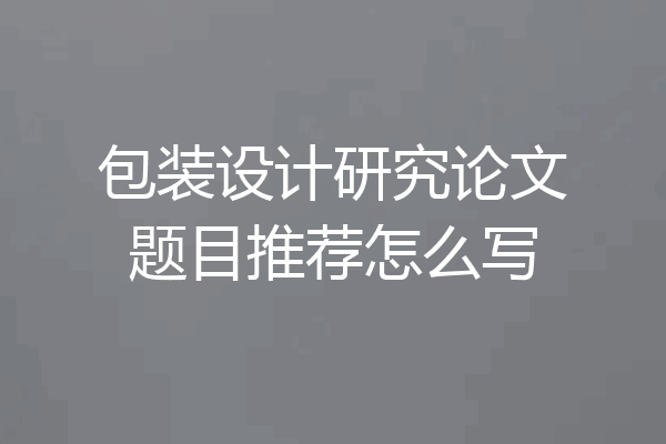 包装设计研究论文题目推荐怎么写