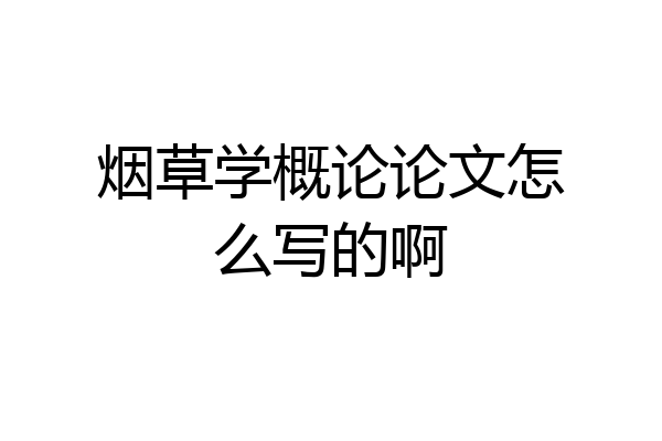 烟草学概论论文怎么写的啊