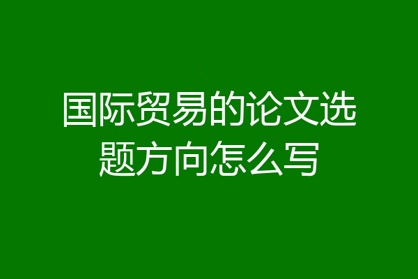国际贸易的论文选题方向怎么写