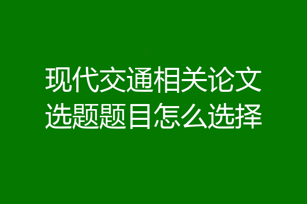 现代交通相关论文选题题目怎么选择