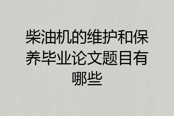 柴油机的维护和保养毕业论文题目有哪些