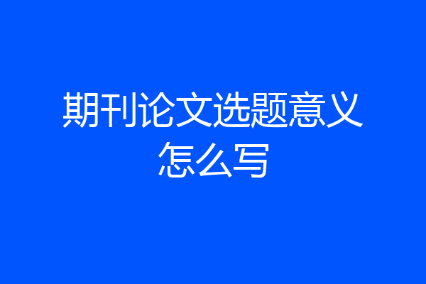期刊论文选题意义怎么写