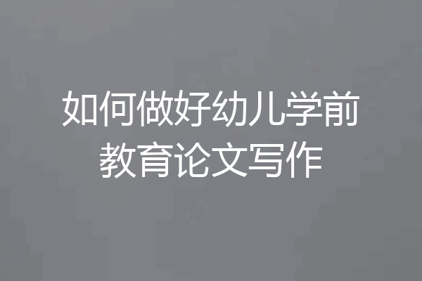 如何做好幼儿学前教育论文写作