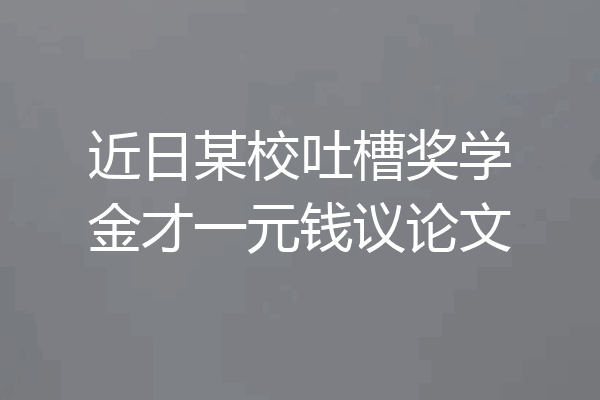 近日某校吐槽奖学金才一元钱议论文