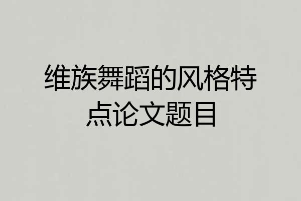 维族舞蹈的风格特点论文题目