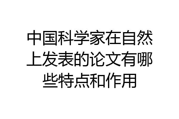 中国科学家在自然上发表的论文有哪些特点和作用