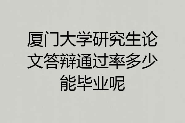 厦门大学研究生论文答辩通过率多少能毕业呢