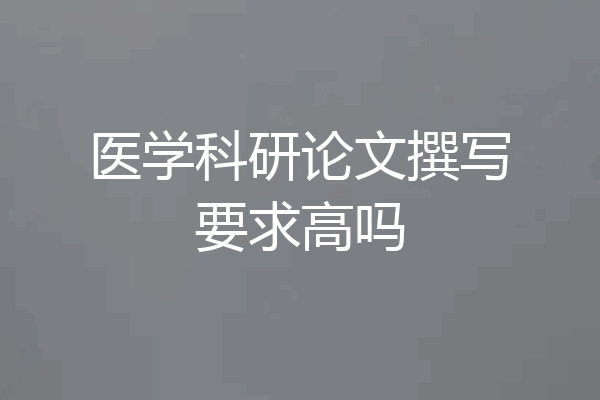 医学科研论文撰写要求高吗
