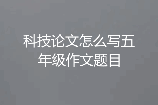 科技论文怎么写五年级作文题目