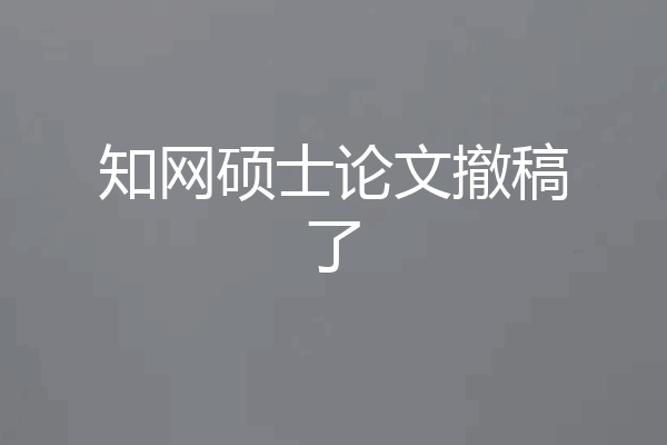 知网硕士论文撤稿了