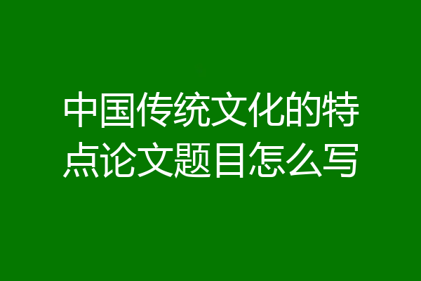 中国传统文化的特点论文题目怎么写
