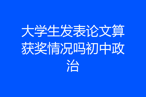 大学生发表论文算获奖情况吗初中政治