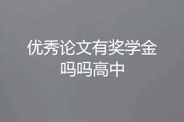 优秀论文有奖学金吗吗高中