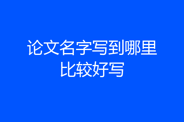 论文名字写到哪里比较好写