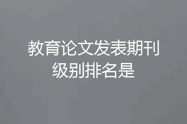 教育论文发表期刊级别排名是