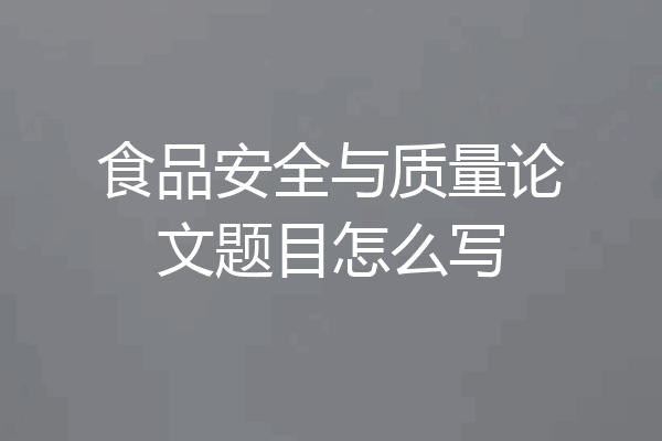 食品安全与质量论文题目怎么写