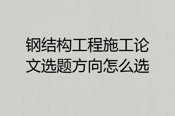 钢结构工程施工论文选题方向怎么选