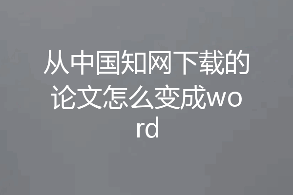 从中国知网下载的论文怎么变成word