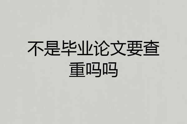 不是毕业论文要查重吗吗