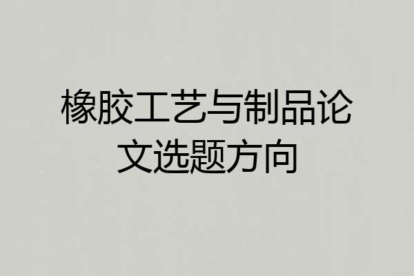 橡胶工艺与制品论文选题方向
