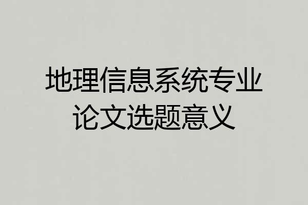 地理信息系统专业论文选题意义
