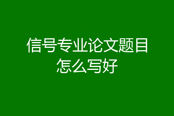 信号专业论文题目怎么写好