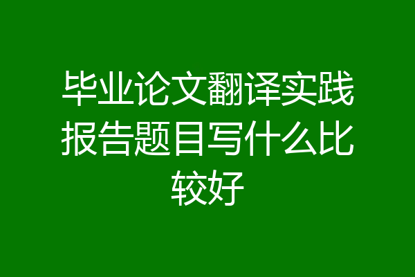 毕业论文翻译实践报告题目写什么比较好