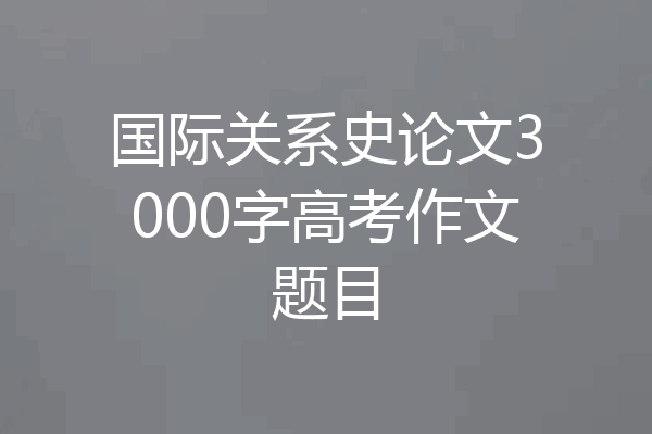 国际关系史论文3000字高考作文题目
