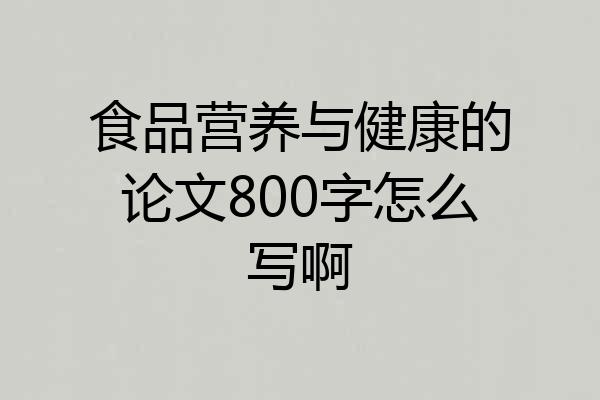 食品营养与健康的论文800字怎么写啊