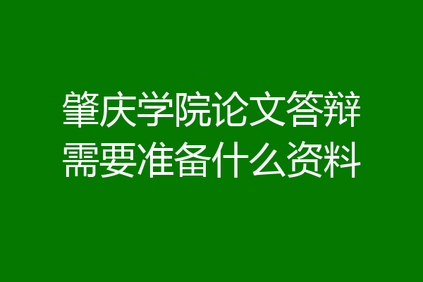 肇庆学院论文答辩需要准备什么资料