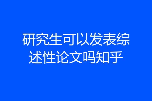 研究生可以发表综述性论文吗知乎