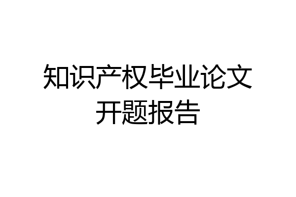 知识产权毕业论文开题报告