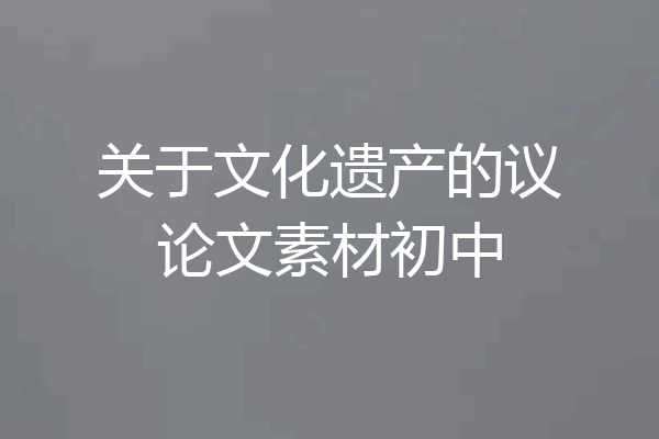 关于文化遗产的议论文素材初中