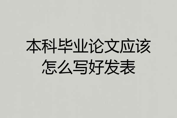 本科毕业论文应该怎么写好发表