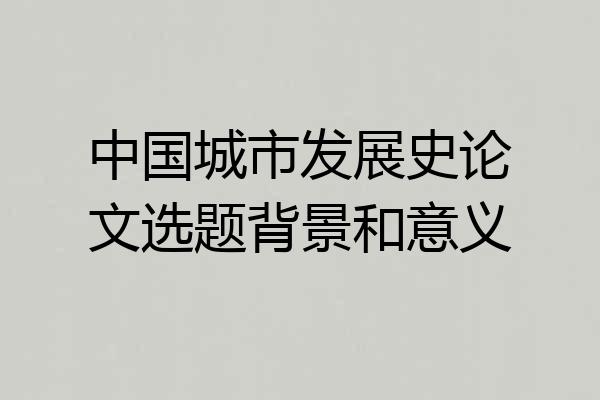 中国城市发展史论文选题背景和意义