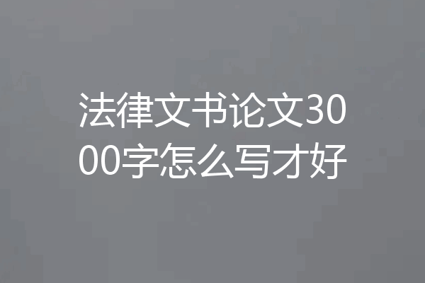 法律文书论文3000字怎么写才好