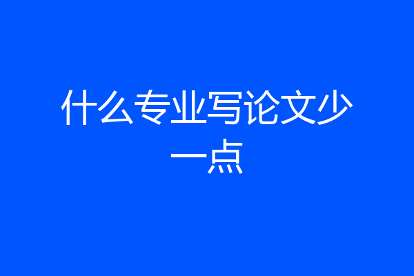 什么专业写论文少一点