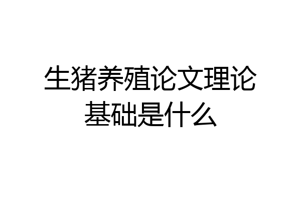生猪养殖论文理论基础是什么