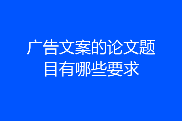 广告文案的论文题目有哪些要求