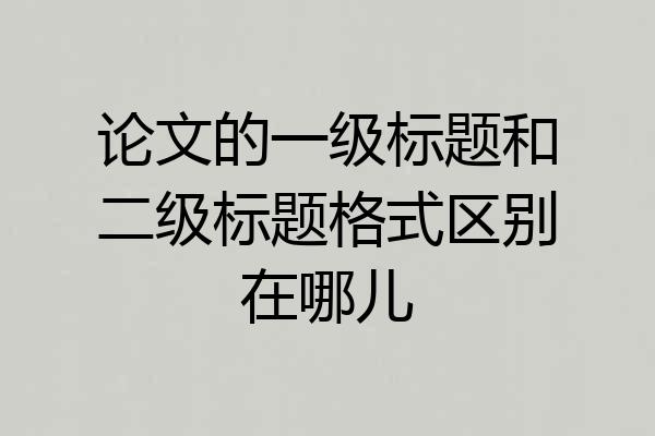 论文的一级标题和二级标题格式区别在哪儿
