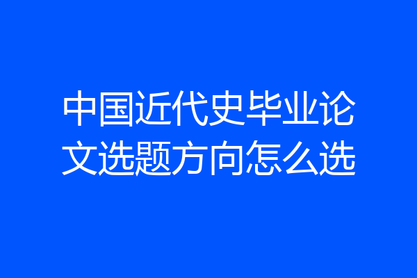 中国近代史毕业论文选题方向怎么选