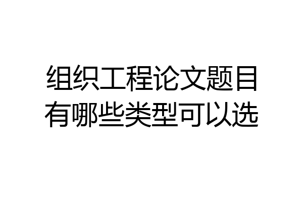 组织工程论文题目有哪些类型可以选